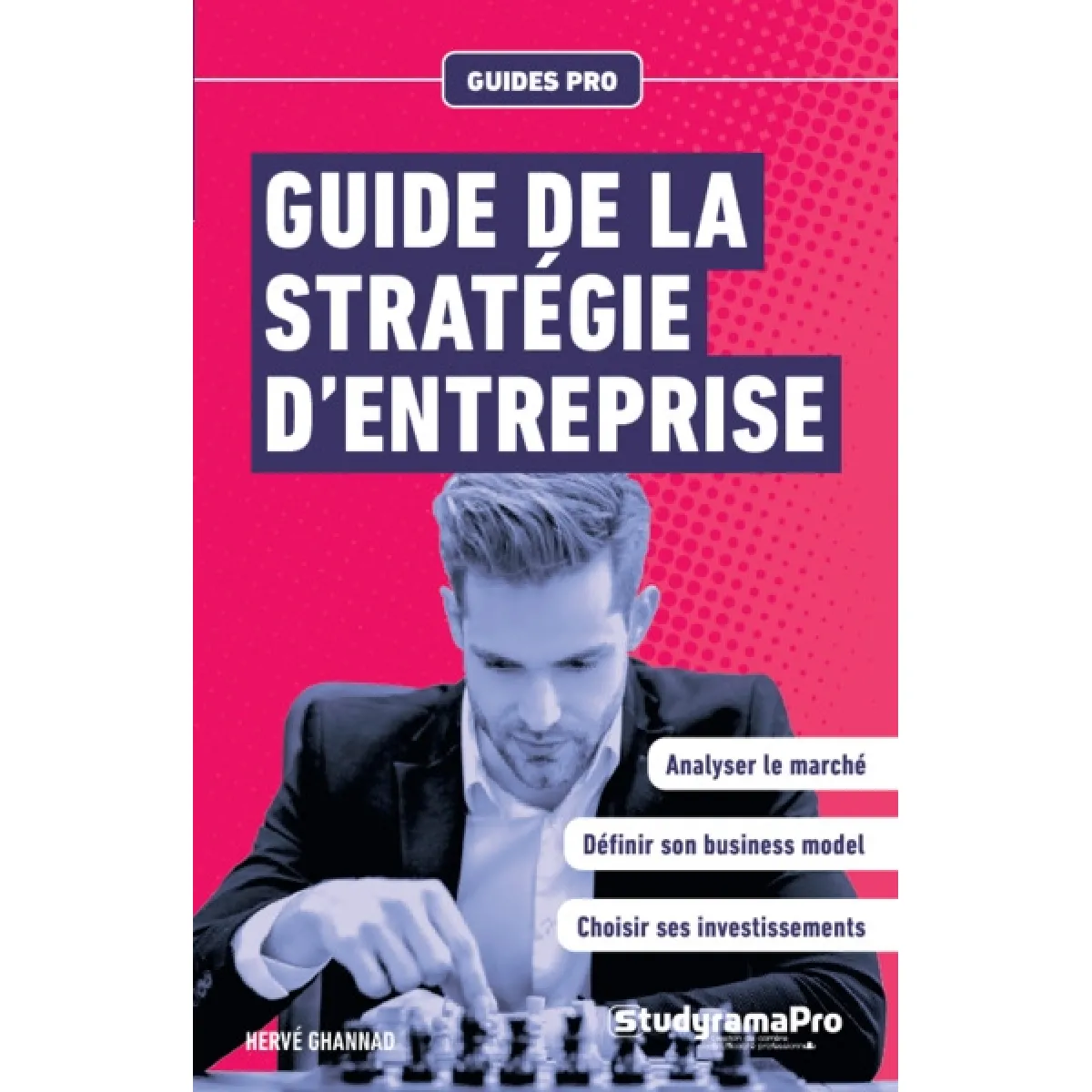 Guide de la stratégie d'entreprise : analyser le marché, définir son business model, choisir ses investissements